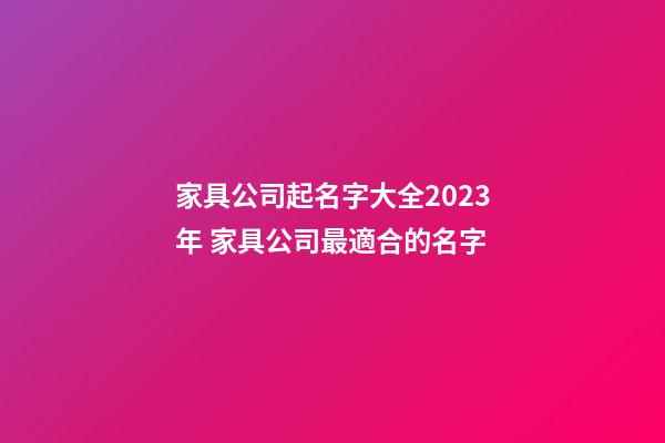 家具公司起名字大全2023年 家具公司最適合的名字-第1張-公司起名-玄機派
